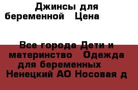 Джинсы для беременной › Цена ­ 1 000 - Все города Дети и материнство » Одежда для беременных   . Ненецкий АО,Носовая д.